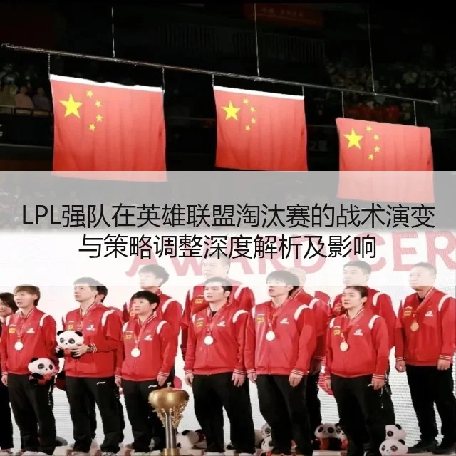LPL强队在英雄联盟淘汰赛的战术演变与策略调整深度解析及影响